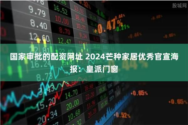 国家审批的配资网址 2024芒种家居优秀官宣海报：皇派门窗