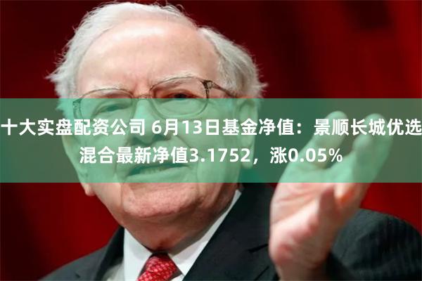 十大实盘配资公司 6月13日基金净值:景顺长城优选混合最新净值3.1752,涨0.05%