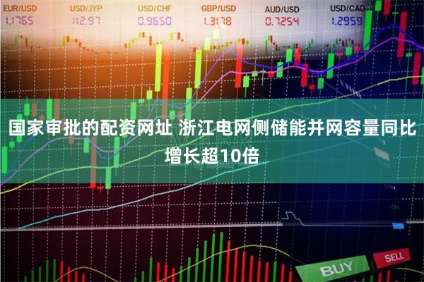 国家审批的配资网址 浙江电网侧储能并网容量同比增长超10倍