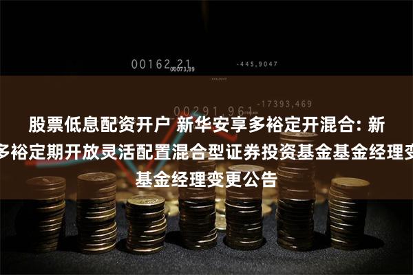 股票低息配资开户 新华安享多裕定开混合: 新华安享多裕定期开放灵活配置混合型证券投资基金基金经理变更公告