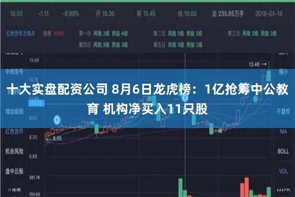 十大实盘配资公司 8月6日龙虎榜:1亿抢筹中公教育 机构净买入11只股