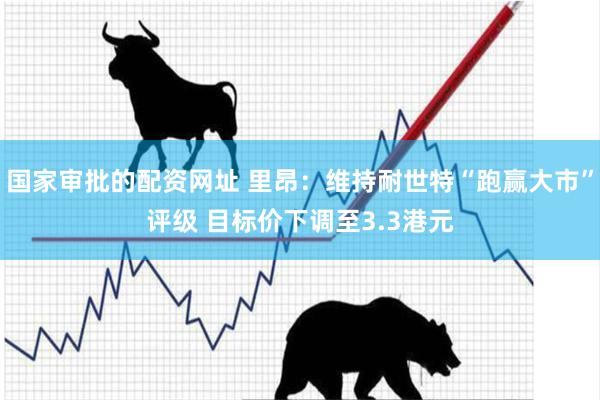 国家审批的配资网址 里昂:维持耐世特“跑赢大市”评级 目标价下调至3.3港元