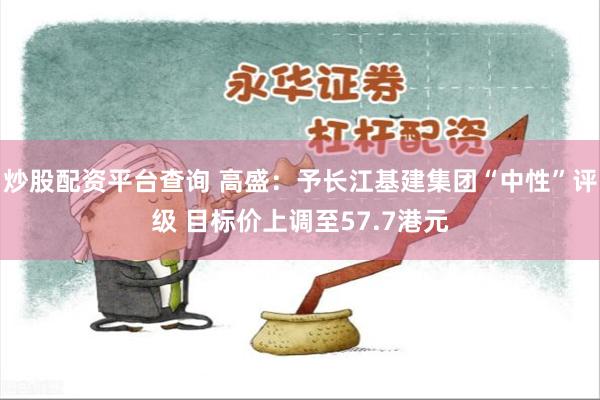 炒股配资平台查询 高盛:予长江基建集团“中性”评级 目标价上调至57.7港元