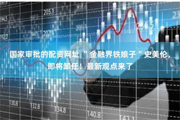 国家审批的配资网址 "金融界铁娘子"史美伦,即将卸任!最新观点来了