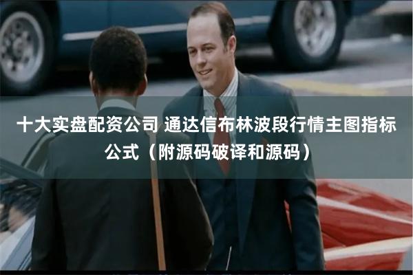 十大实盘配资公司 通达信布林波段行情主图指标公式(附源码破译和源码)