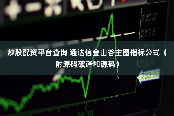 炒股配资平台查询 通达信金山谷主图指标公式(附源码破译和源码)