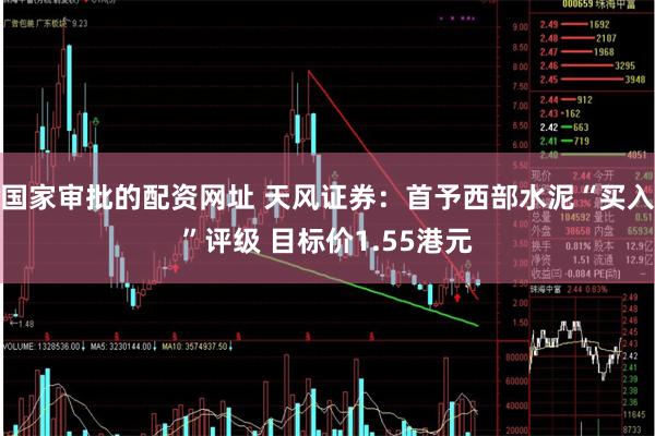 国家审批的配资网址 天风证券:首予西部水泥“买入”评级 目标价1.55港元