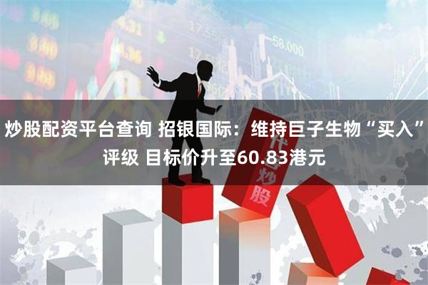 炒股配资平台查询 招银国际:维持巨子生物“买入”评级 目标价升至60.83港元