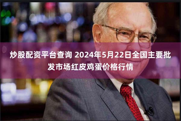炒股配资平台查询 2024年5月22日全国主要批发市场红皮鸡蛋价格行情