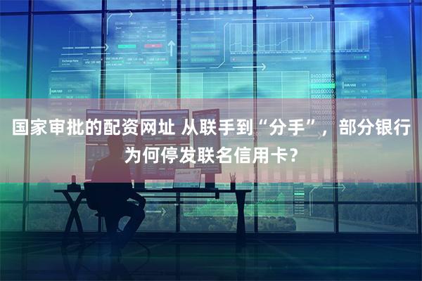 国家审批的配资网址 从联手到“分手”,部分银行为何停发联名信用卡?