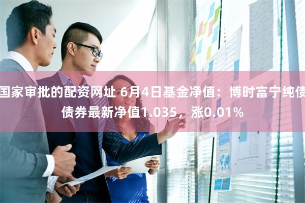 国家审批的配资网址 6月4日基金净值:博时富宁纯债债券最新净值1.035,涨0.01%