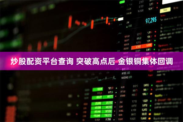 炒股配资平台查询 突破高点后 金银铜集体回调