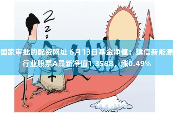 国家审批的配资网址 6月13日基金净值：建信新能源行业股票A最新净值1.3588，涨0.49%