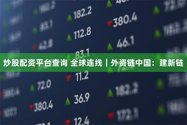 炒股配资平台查询 全球连线|外资链中国:建新链