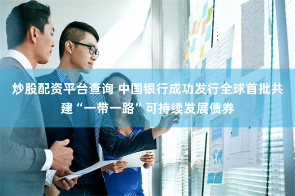 炒股配资平台查询 中国银行成功发行全球首批共建“一带一路”可持续发展债券