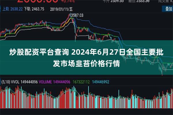 炒股配资平台查询 2024年6月27日全国主要批发市场韭苔价格行情