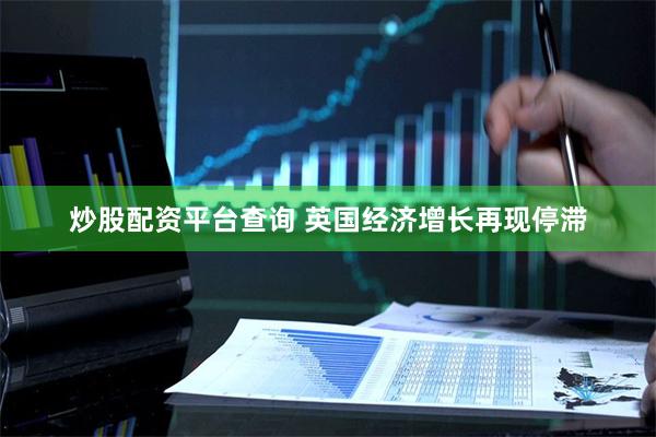炒股配资平台查询 英国经济增长再现停滞