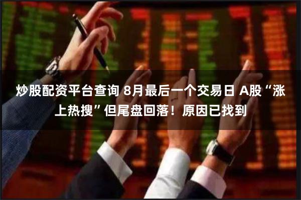 炒股配资平台查询 8月最后一个交易日 A股“涨上热搜”但尾盘回落!原因已找到