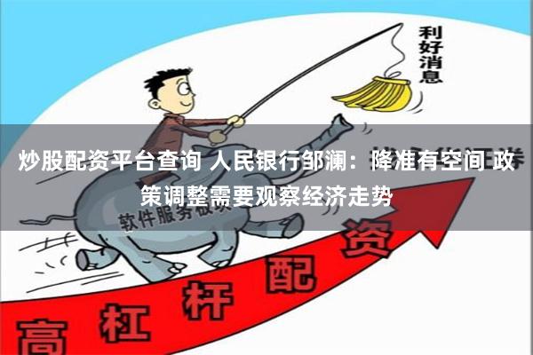 炒股配资平台查询 人民银行邹澜：降准有空间 政策调整需要观察经济走势