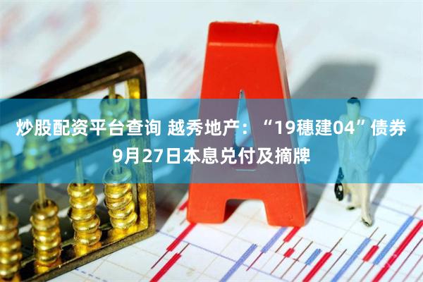 炒股配资平台查询 越秀地产:“19穗建04”债券9月27日本息兑付及摘牌