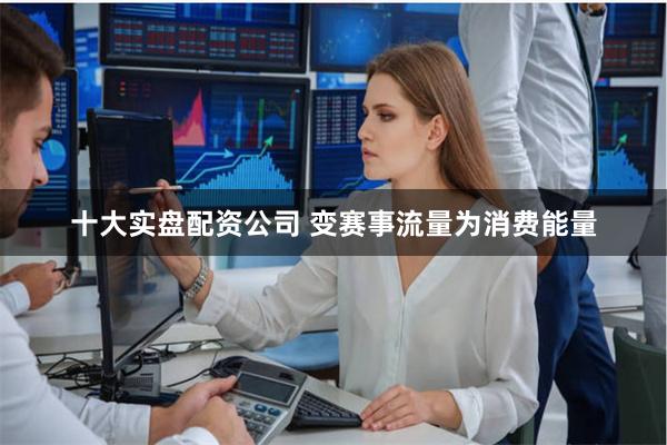 十大实盘配资公司 变赛事流量为消费能量
