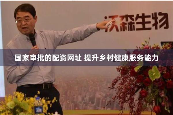 国家审批的配资网址 提升乡村健康服务能力