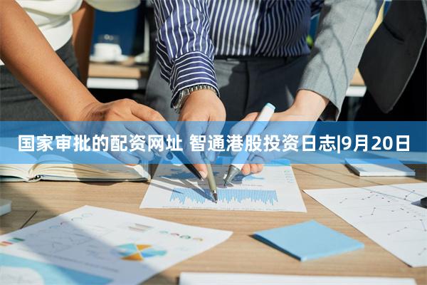国家审批的配资网址 智通港股投资日志|9月20日
