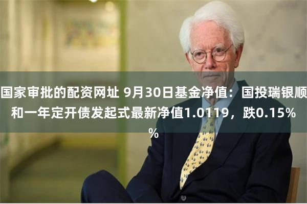 国家审批的配资网址 9月30日基金净值：国投瑞银顺和一年定开债发起式最新净值1.0119，跌0.15%