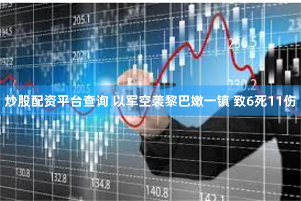 炒股配资平台查询 以军空袭黎巴嫩一镇 致6死11伤