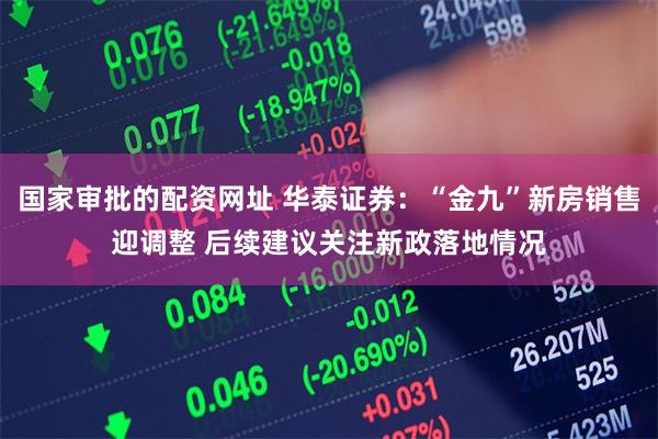 国家审批的配资网址 华泰证券：“金九”新房销售迎调整 后续建议关注新政落地情况