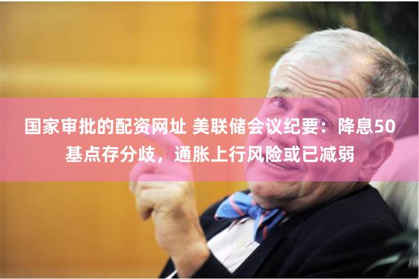 国家审批的配资网址 美联储会议纪要：降息50基点存分歧，通胀上行风险或已减弱