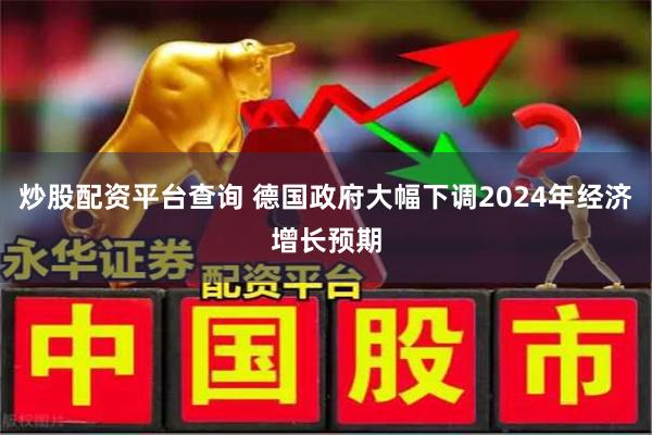 炒股配资平台查询 德国政府大幅下调2024年经济增长预期