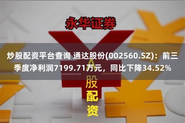 炒股配资平台查询 通达股份(002560.SZ)：前三季度净利润7199.71万元，同比下降34.52%