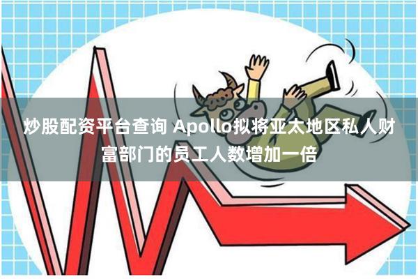 炒股配资平台查询 Apollo拟将亚太地区私人财富部门的员工人数增加一倍