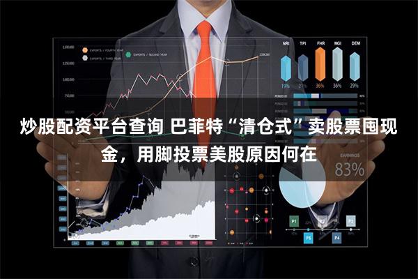 炒股配资平台查询 巴菲特“清仓式”卖股票囤现金，用脚投票美股原因何在