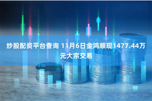 炒股配资平台查询 11月6日金鸿顺现1477.44万元大宗交易