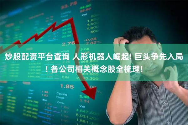 炒股配资平台查询 人形机器人崛起! 巨头争先入局! 各公司相关概念股全梳理!