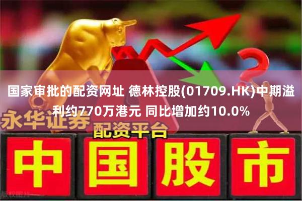 国家审批的配资网址 德林控股(01709.HK)中期溢利约770万港元 同比增加约10.0%