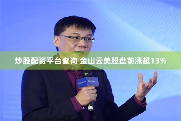 炒股配资平台查询 金山云美股盘前涨超13%
