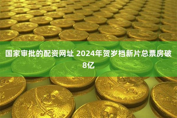 国家审批的配资网址 2024年贺岁档新片总票房破8亿