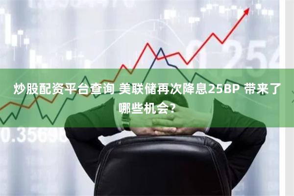 炒股配资平台查询 美联储再次降息25BP 带来了哪些机会？