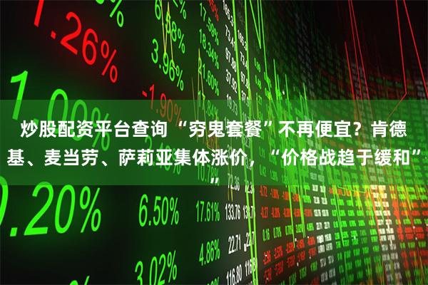 炒股配资平台查询 “穷鬼套餐”不再便宜？肯德基、麦当劳、萨莉亚集体涨价，“价格战趋于缓和”