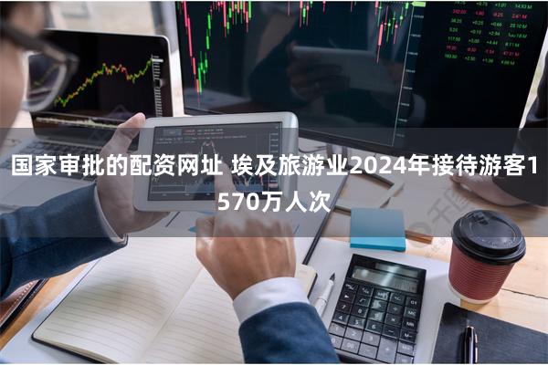 国家审批的配资网址 埃及旅游业2024年接待游客1570万人次