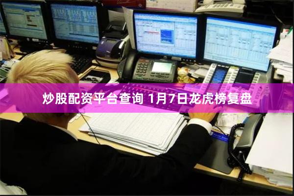 炒股配资平台查询 1月7日龙虎榜复盘