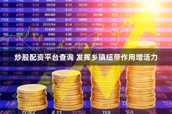 炒股配资平台查询 发挥乡镇纽带作用增活力