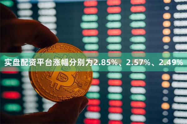 实盘配资平台涨幅分别为2.85%、2.57%、2.49%