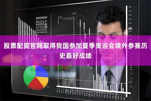 股票配资官网取得我国参加夏季奥运会境外参赛历史最好成绩
