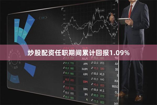 炒股配资任职期间累计回报1.09%