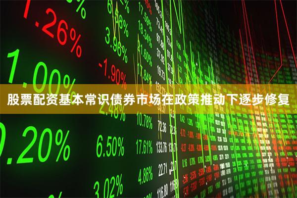 股票配资基本常识债券市场在政策推动下逐步修复