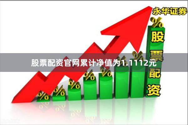 股票配资官网累计净值为1.1112元